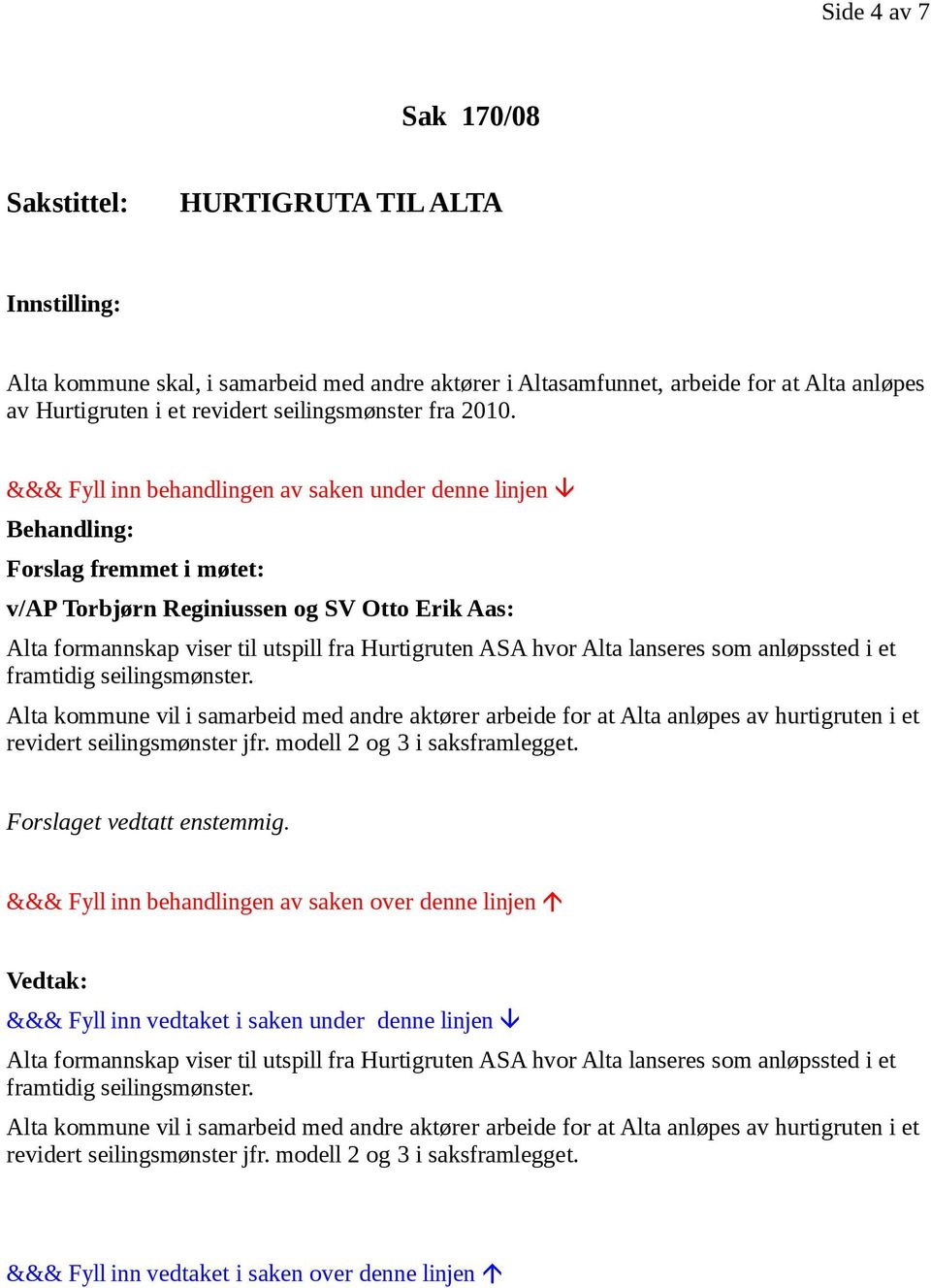 &&& Fyll inn behandlingen av saken under denne linjen Behandling: Forslag fremmet i møtet: v/ap Torbjørn Reginiussen og SV Otto Erik Aas: Alta formannskap viser til utspill fra Hurtigruten ASA hvor