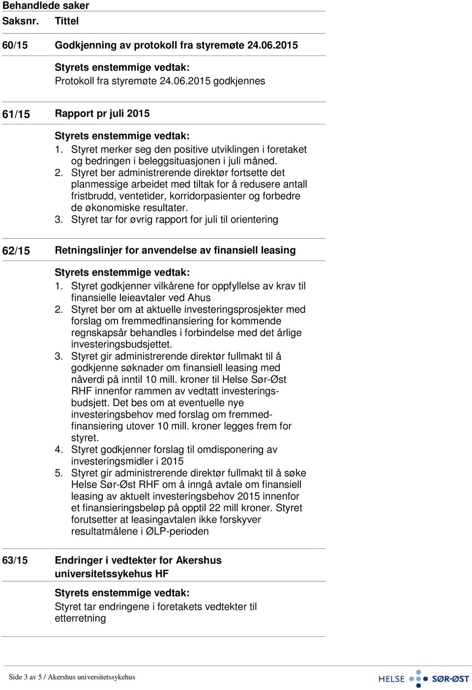 Styret ber administrerende direktør fortsette det planmessige arbeidet med tiltak for å redusere antall fristbrudd, ventetider, korridorpasienter og forbedre de økonomiske resultater. 3.