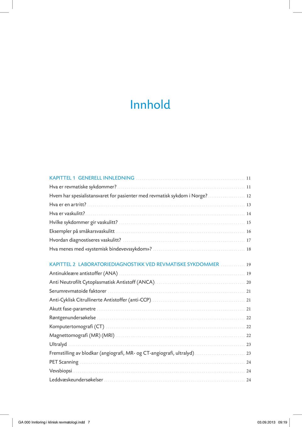 18 kapittel 2 Laboratoriediagnostikk ved revmatiske sykdommer 19 Antinukleære antistoffer (ANA) 19 Anti Neutrofilt Cytoplasmatisk Antistoff (ANCA) 20 Serumrevmatoide faktorer 21 Anti-Cyklisk