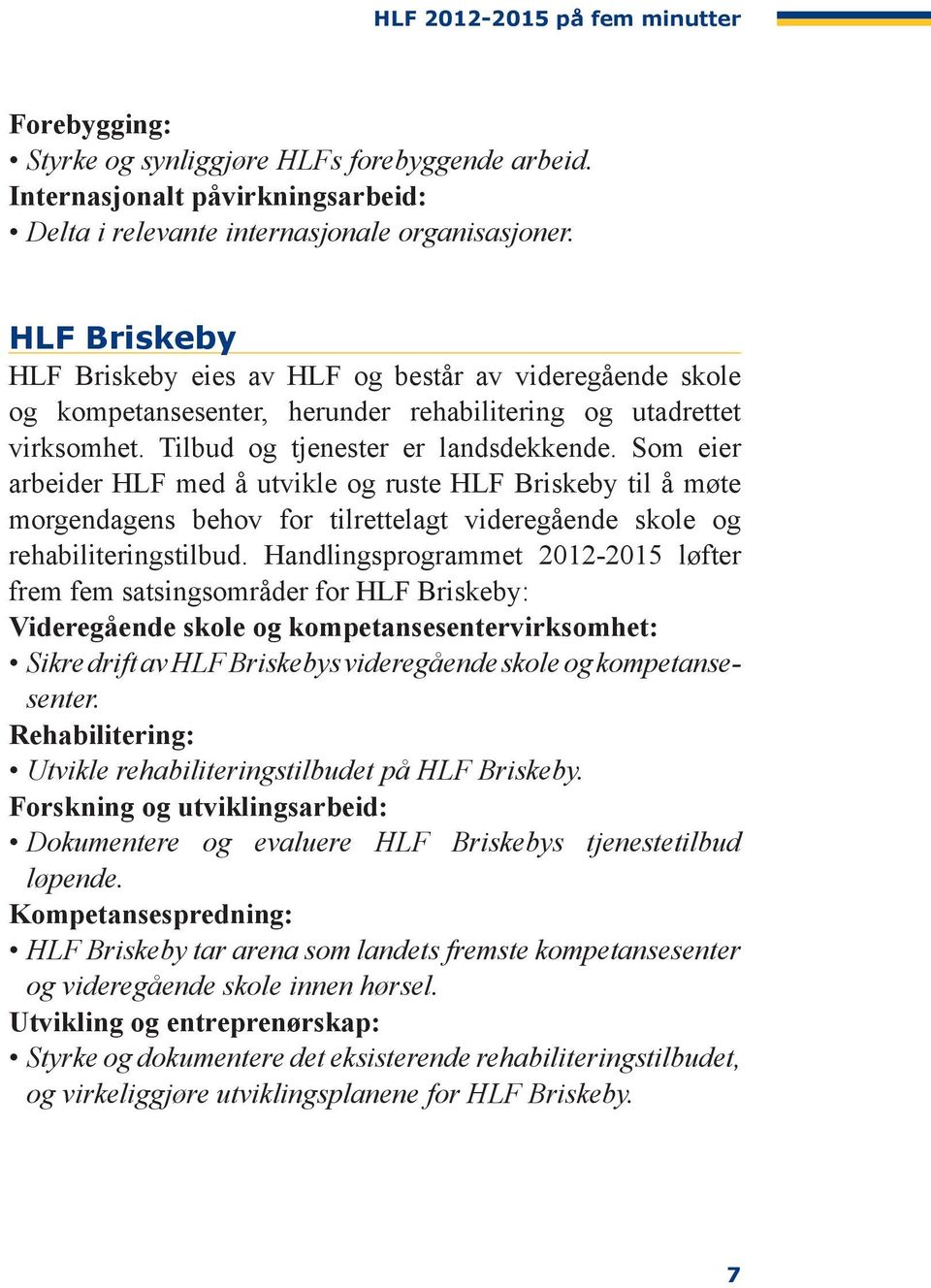 Som eier arbeider HLF med å utvikle og ruste HLF Briskeby til å møte morgen dagens behov for tilrettelagt videregående skole og rehabiliterings tilbud.
