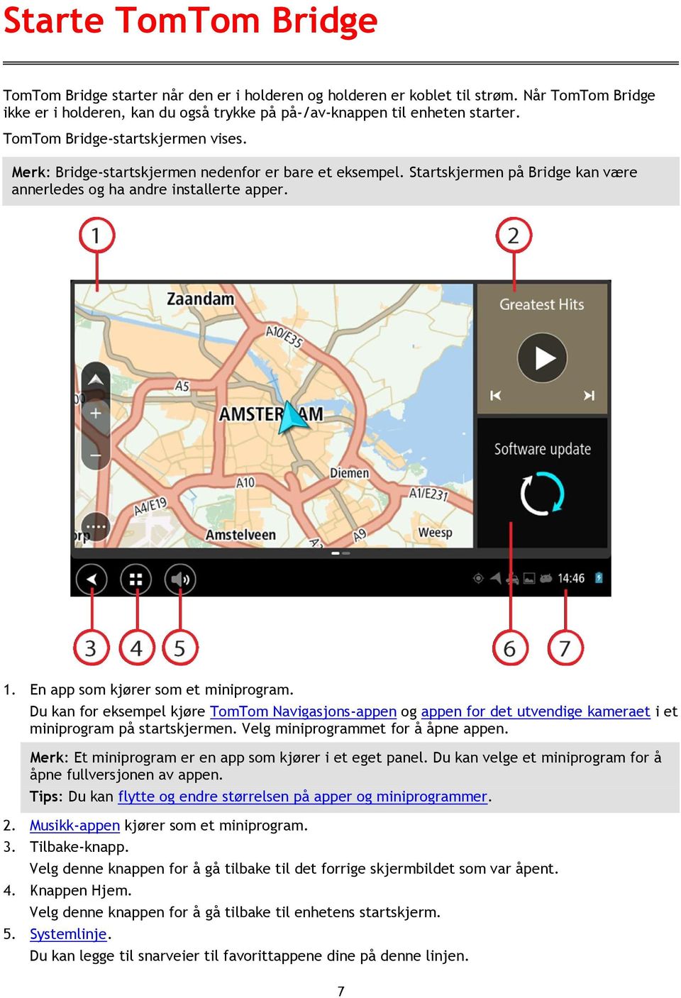 En app som kjører som et miniprogram. Du kan for eksempel kjøre TomTom Navigasjons-appen og appen for det utvendige kameraet i et miniprogram på startskjermen. Velg miniprogrammet for å åpne appen.