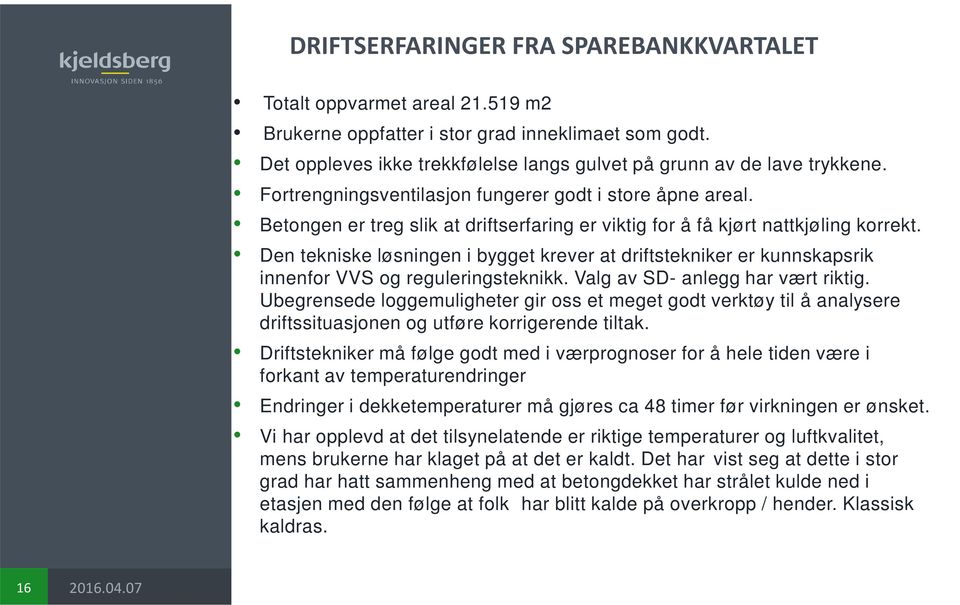 Den tekniske løsningen i bygget krever at driftstekniker er kunnskapsrik innenfor VVS og reguleringsteknikk. Valg av SD- anlegg har vært riktig.