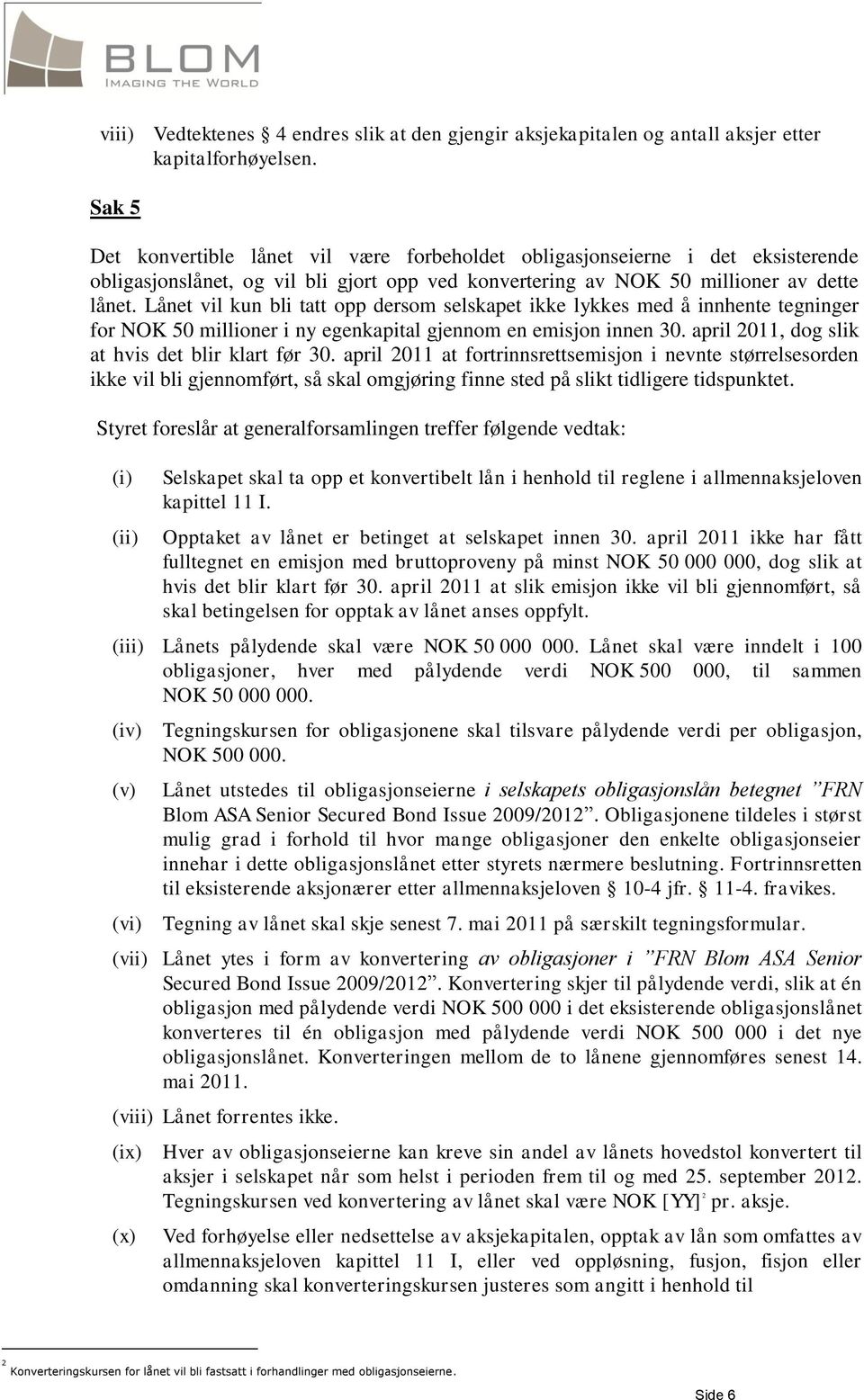 Lånet vil kun bli tatt opp dersom selskapet ikke lykkes med å innhente tegninger for NOK 50 millioner i ny egenkapital gjennom en emisjon innen 30. april 2011, dog slik at hvis det blir klart før 30.