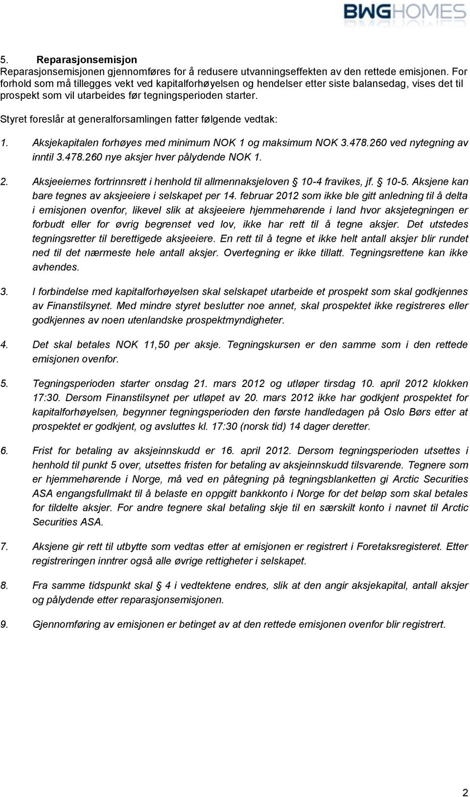 Styret foreslår at generalforsamlingen fatter følgende vedtak: 1. Aksjekapitalen forhøyes med minimum NOK 1 og maksimum NOK 3.478.260 ved nytegning av inntil 3.478.260 nye aksjer hver pålydende NOK 1.