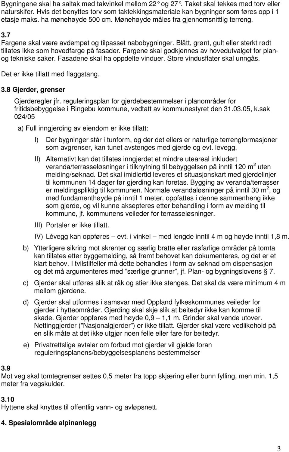 Blått, grønt, gult eller sterkt rødt tillates ikke som hovedfarge på fasader. Fargene skal godkjennes av hovedutvalget for planog tekniske saker. Fasadene skal ha oppdelte vinduer.