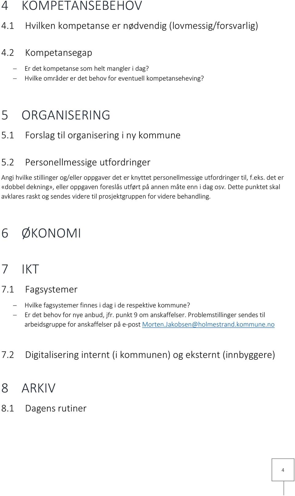 det er «dobbel dekning», eller oppgaven foreslås utført på annen måte enn i dag osv. Dette punktet skal avklares raskt og sendes videre til prosjektgruppen for videre behandling. 6 ØKONOMI 7 IKT 7.