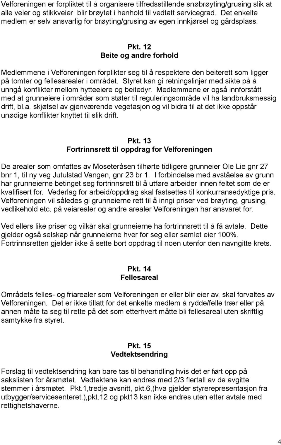 12 Beite og andre forhold Medlemmene i Velforeningen forplikter seg til å respektere den beiterett som ligger på tomter og fellesarealer i området.