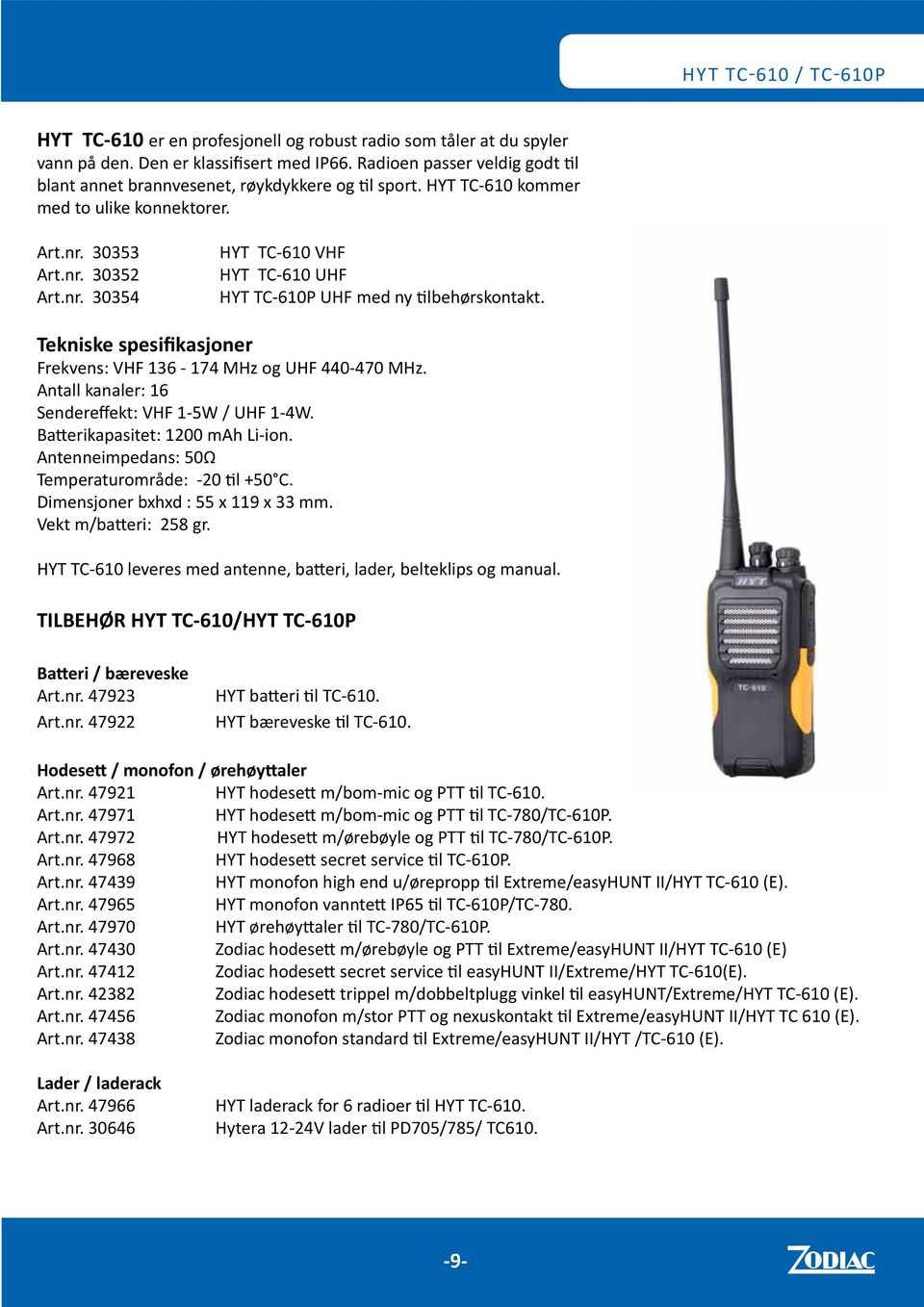 30353 Art.nr. 30352 Art.nr. 30354 HYT TC-610 VHF HYT TC-610 UHF HYT TC-610P UHF med ny tilbehørskontakt. Frekvens: VHF 136-174 MHz og UHF 440-470 MHz.