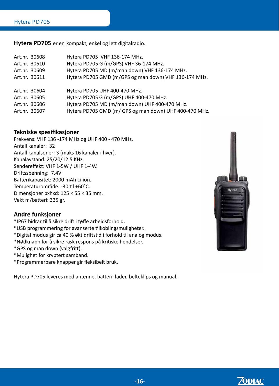 Hytera PD705 G (m/gps) UHF 400-470 MHz. Hytera PD705 MD (m/man down) UHF 400-470 MHz. Hytera PD705 GMD (m/ GPS og man down) UHF 400-470 MHz. Frekvens: VHF 136-174 MHz og UHF 400-470 MHz.