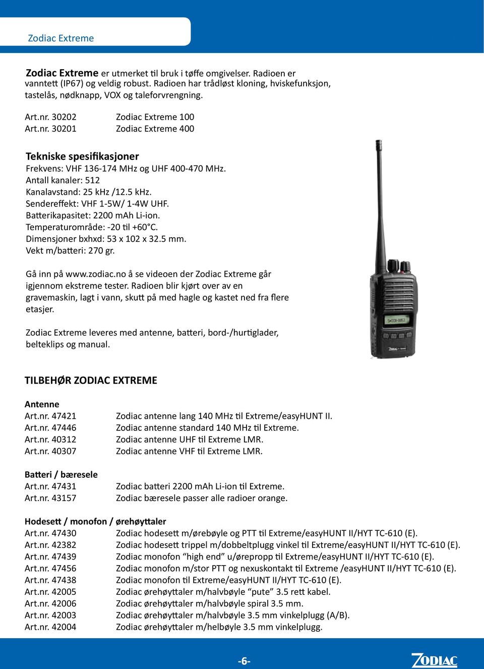 Antall kanaler: 512 Kanalavstand: 25 khz /12.5 khz. Sendereffekt: VHF 1-5W/ 1-4W UHF. Batterikapasitet: 2200 mah Li-ion. Temperaturområde: -20 til +60 C. Dimensjoner bxhxd: 53 x 102 x 32.5 mm.