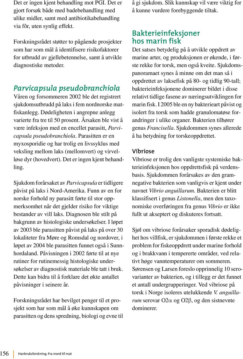 Parvicapsula pseudobranchiola Våren og forsommeren 2002 ble det registrert sjukdomsutbrudd på laks i fem nordnorske matfiskanlegg. Dødeligheten i angrepne anlegg varierte fra tre til 50 prosent.