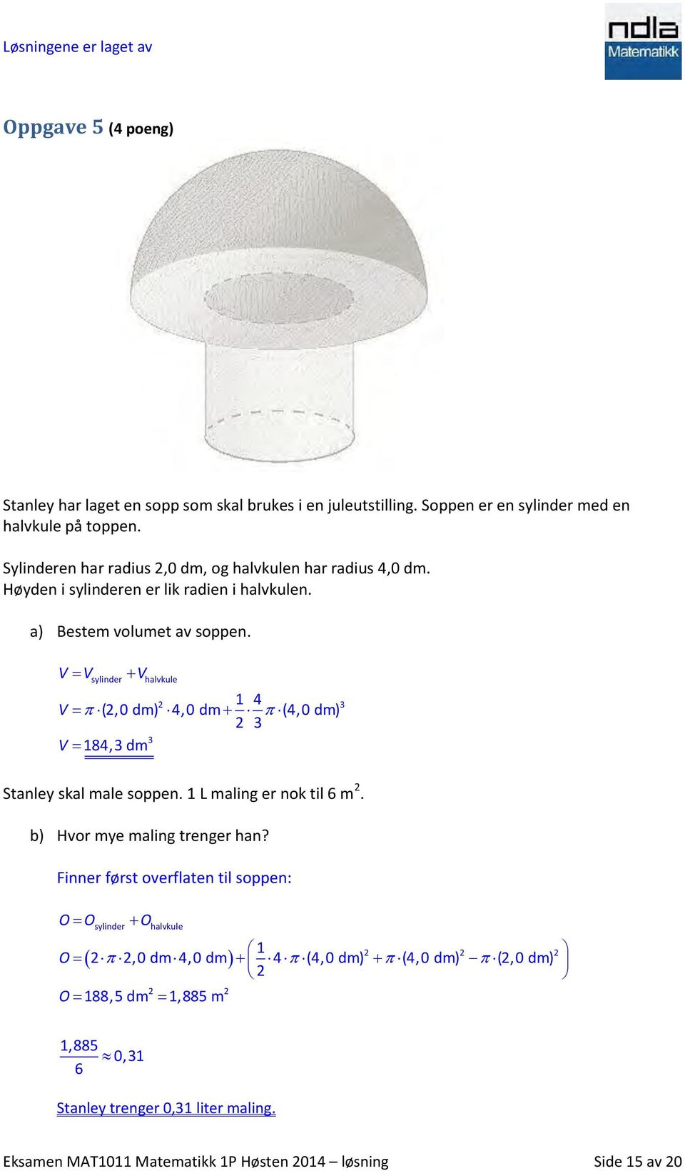 V V V sylinder halvkule 1 4 V (2,0 dm) 4,0 dm (4,0 dm) 2 3 3 V 184,3 dm 2 3 Stanley skal male soppen. 1 L maling er nok til 6 m 2. b) Hvor mye maling trenger han?