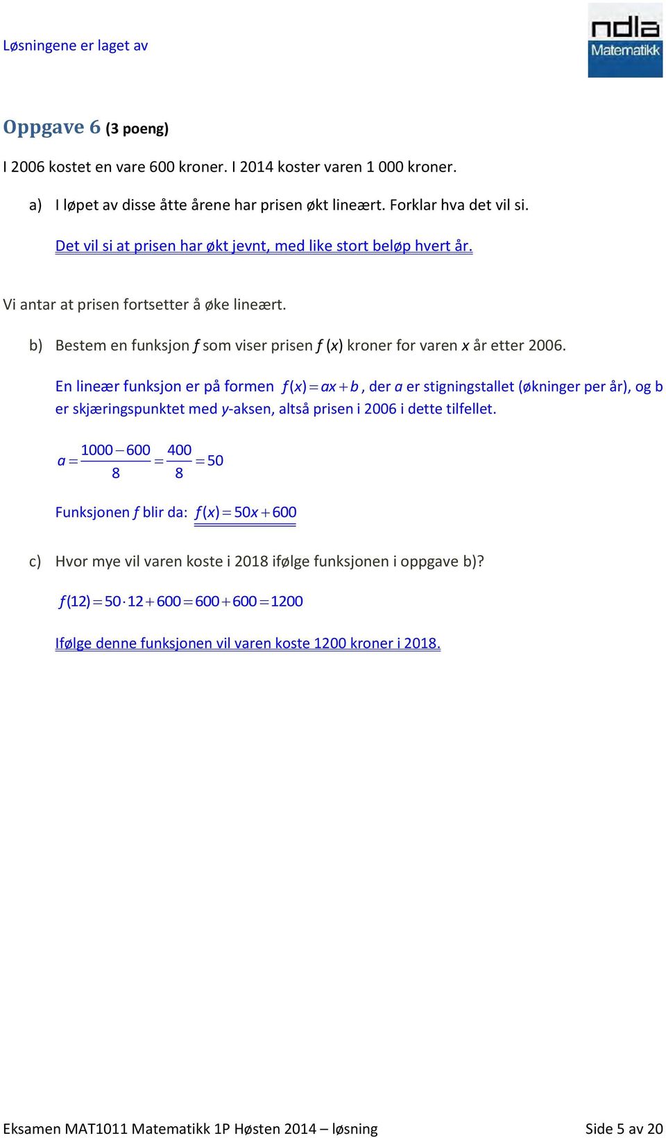 En lineær funksjon er på formen f() x ax b, der a er stigningstallet (økninger per år), og b er skjæringspunktet med y-aksen, altså prisen i 2006 i dette tilfellet.