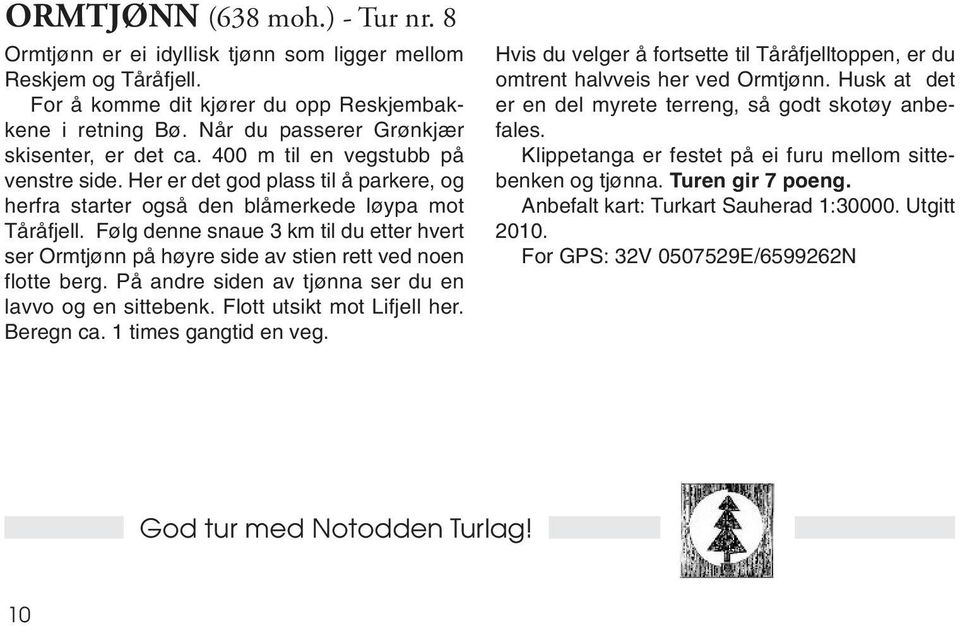 Følg denne snaue 3 km til du etter hvert ser Ormtjønn på høyre side av stien rett ved noen flotte berg. På andre siden av tjønna ser du en lavvo og en sittebenk. Flott utsikt mot Lifjell her.