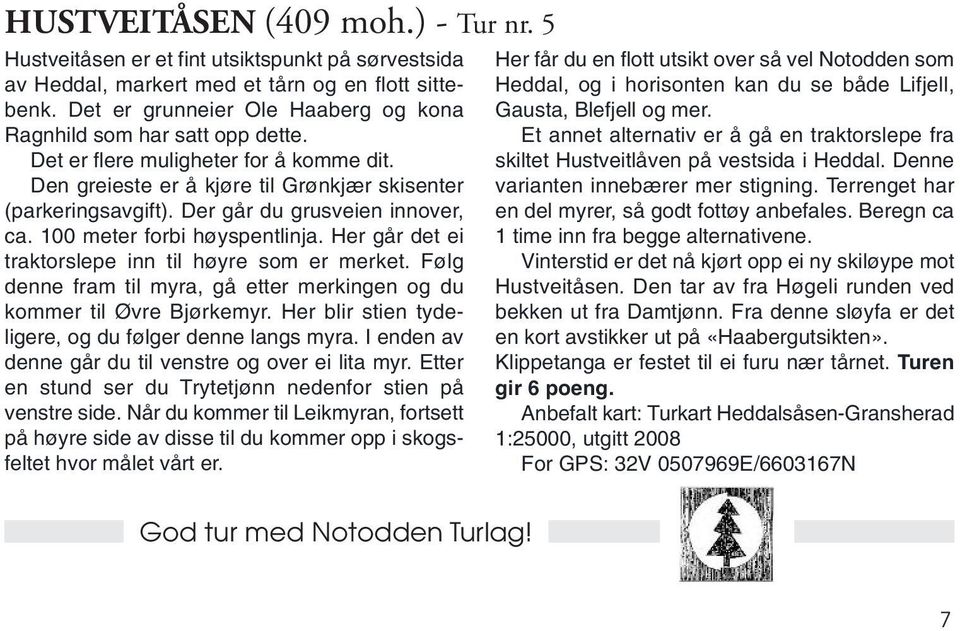 Der går du grusveien innover, ca. 100 meter forbi høyspentlinja. Her går det ei traktorslepe inn til høyre som er merket. Følg denne fram til myra, gå etter merkingen og du kommer til Øvre Bjørkemyr.