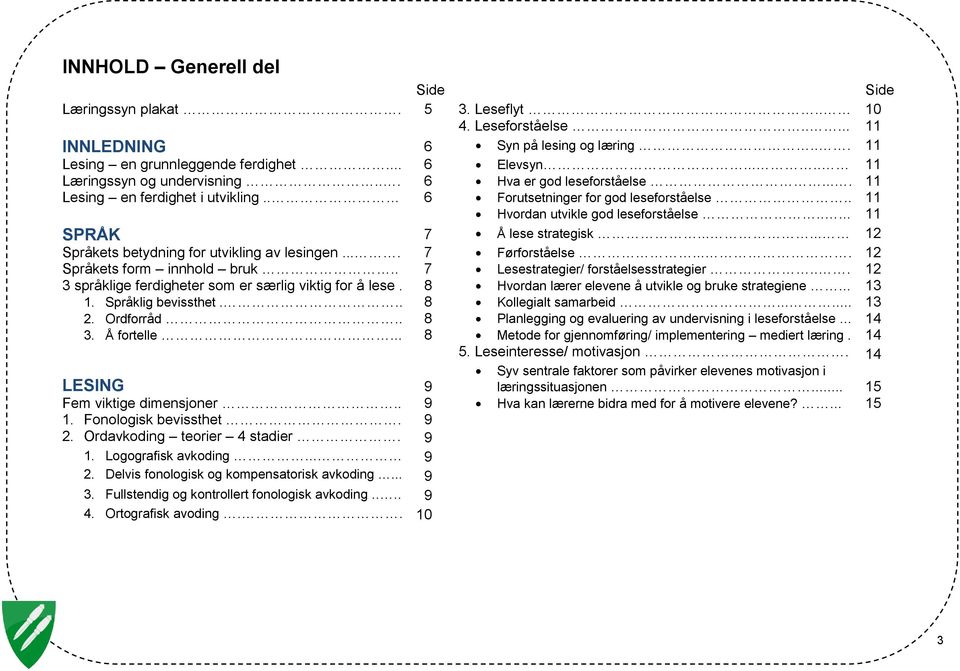 .... 11 SPRÅK 7 Å lese strategisk...... 12 Språkets betydning for utvikling av lesingen.... 7 Førforståelse.... 12 Språkets form innhold bruk.. 7 Lesestrategier/ forståelsesstrategier.