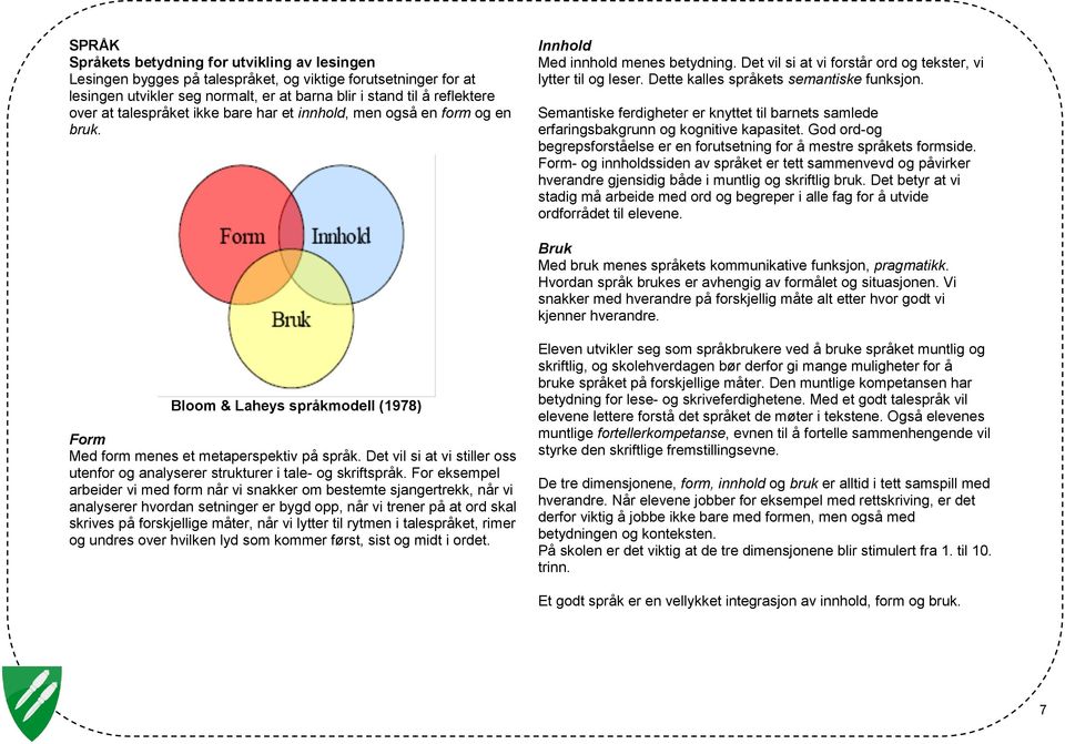 Dette kalles språkets semantiske funksjon. Semantiske ferdigheter er knyttet til barnets samlede erfaringsbakgrunn og kognitive kapasitet.