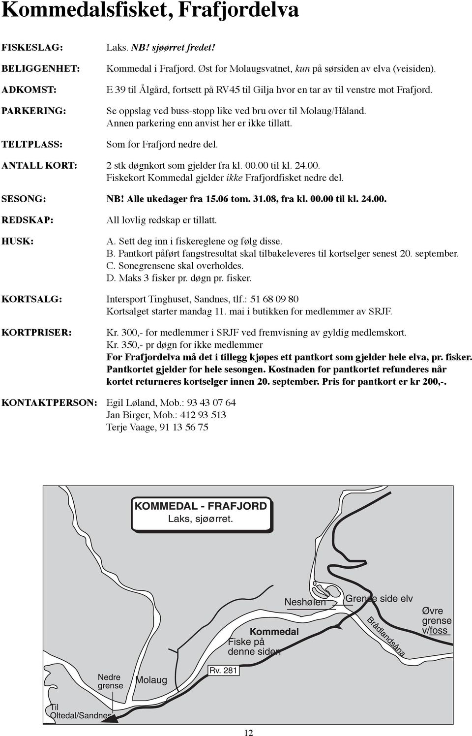 Som for Frafjord nedre del. ANTALL KORT: 2 stk døgnkort som gjelder fra kl. 00.00 til kl. 24.00. Fiskekort Kommedal gjelder ikke Frafjordfisket nedre del. SESONG: NB! Alle ukedager fra 15.06 tom. 31.