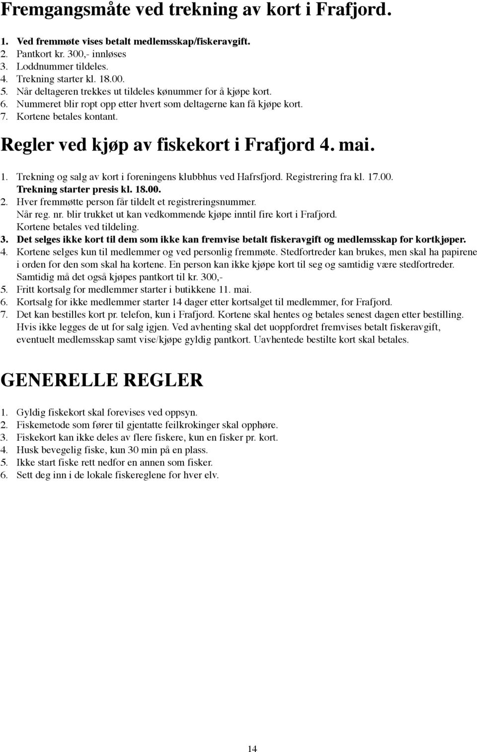 Regler ved kjøp av fiskekort i Frafjord 4. mai. 1. Trekning og salg av kort i foreningens klubbhus ved Hafrsfjord. Registrering fra kl. 17.00. Trekning starter presis kl. 18.00. 2.