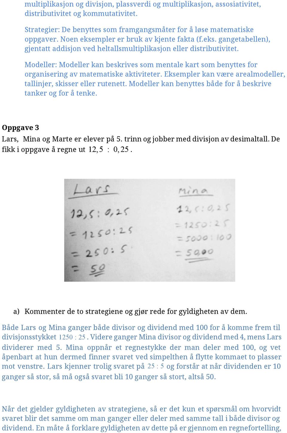 Modeller: Modeller kan beskrives som mentale kart som benyttes for organisering av matematiske aktiviteter. Eksempler kan være arealmodeller, tallinjer, skisser eller rutenett.