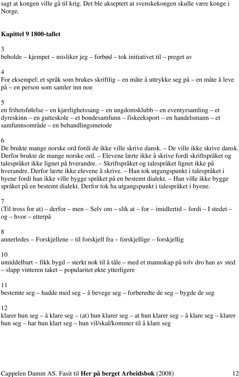 5 en frihetsfølelse en kjærlighetssng en ungdomsklu en eventyrsmling et dyreskinn en gutteskole et ondesmfunn fiskeeksport en hndelsmnn et smfunnsområde en ehndlingsmetode 6 De rukte mnge norske ord