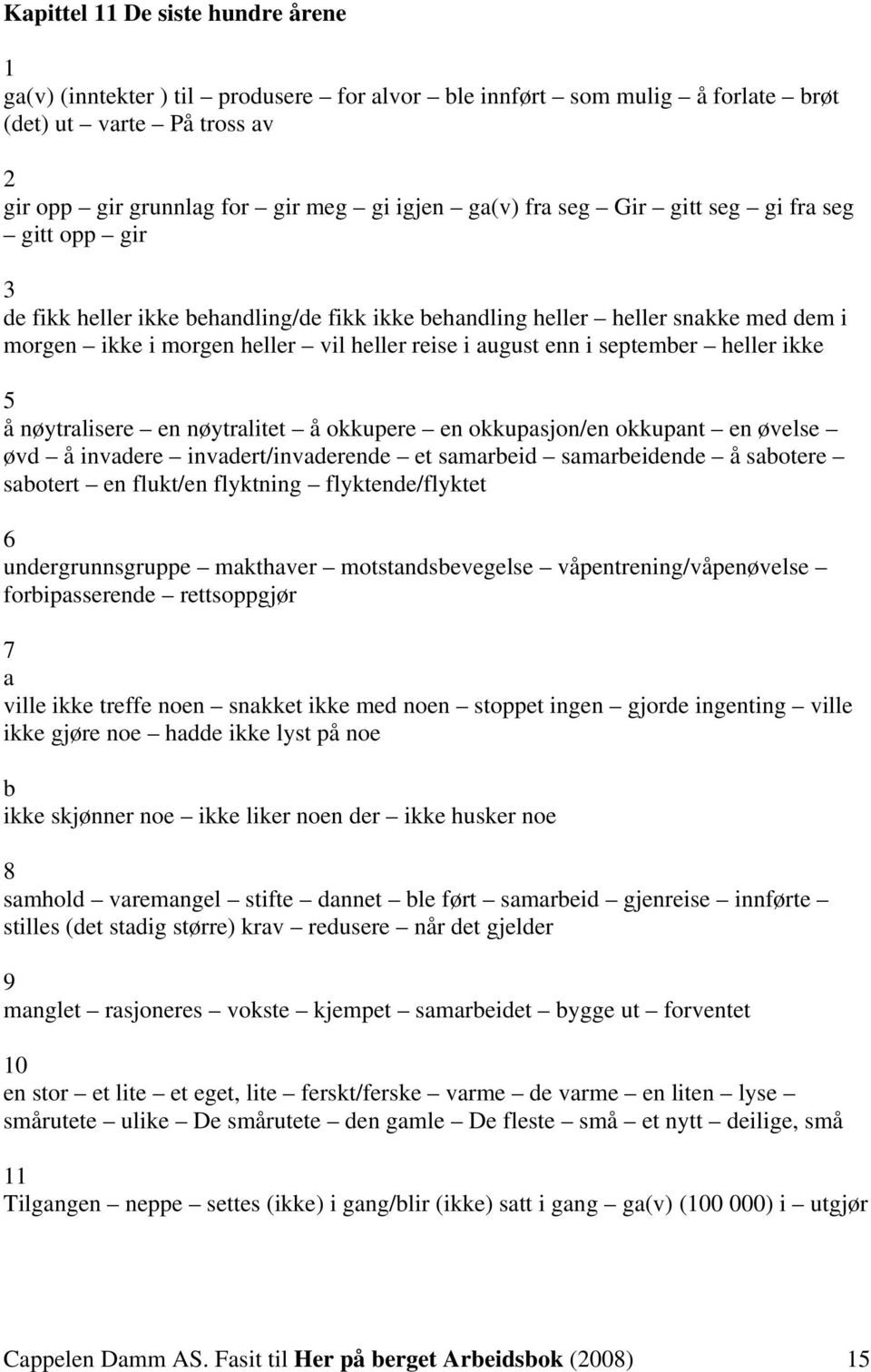 nøytrlisere en nøytrlitet å okkupere en okkupsjon/en okkupnt en øvelse øvd å invdere invdert/invderende et smreid smreidende å sotere sotert en flukt/en flyktning flyktende/flyktet 6