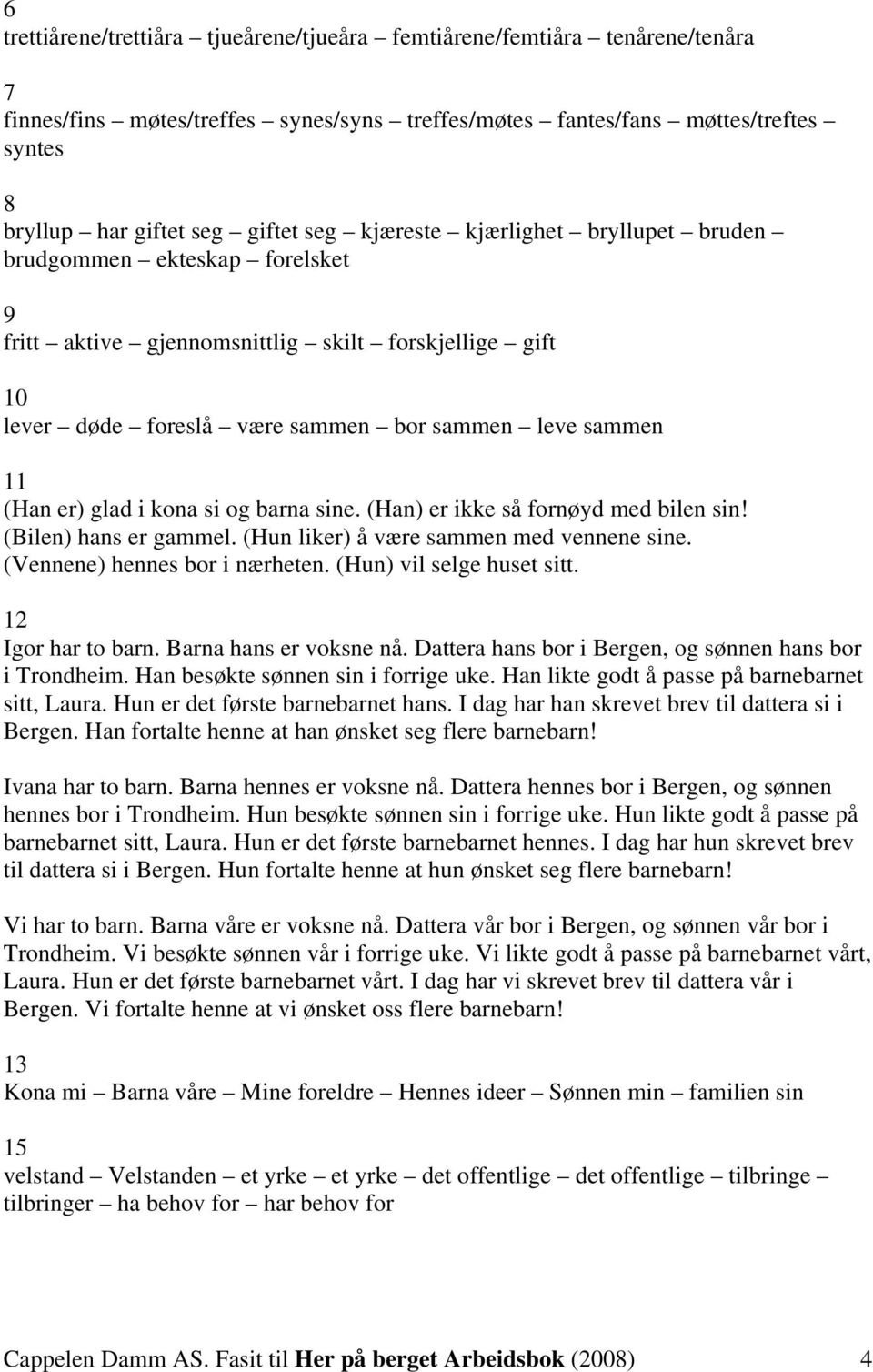 (Hn) er ikke så fornøyd med ilen sin! (Bilen) hns er gmmel. (Hun liker) å være smmen med vennene sine. (Vennene) hennes or i nærheten. (Hun) vil selge huset sitt. 1 Igor hr to rn.