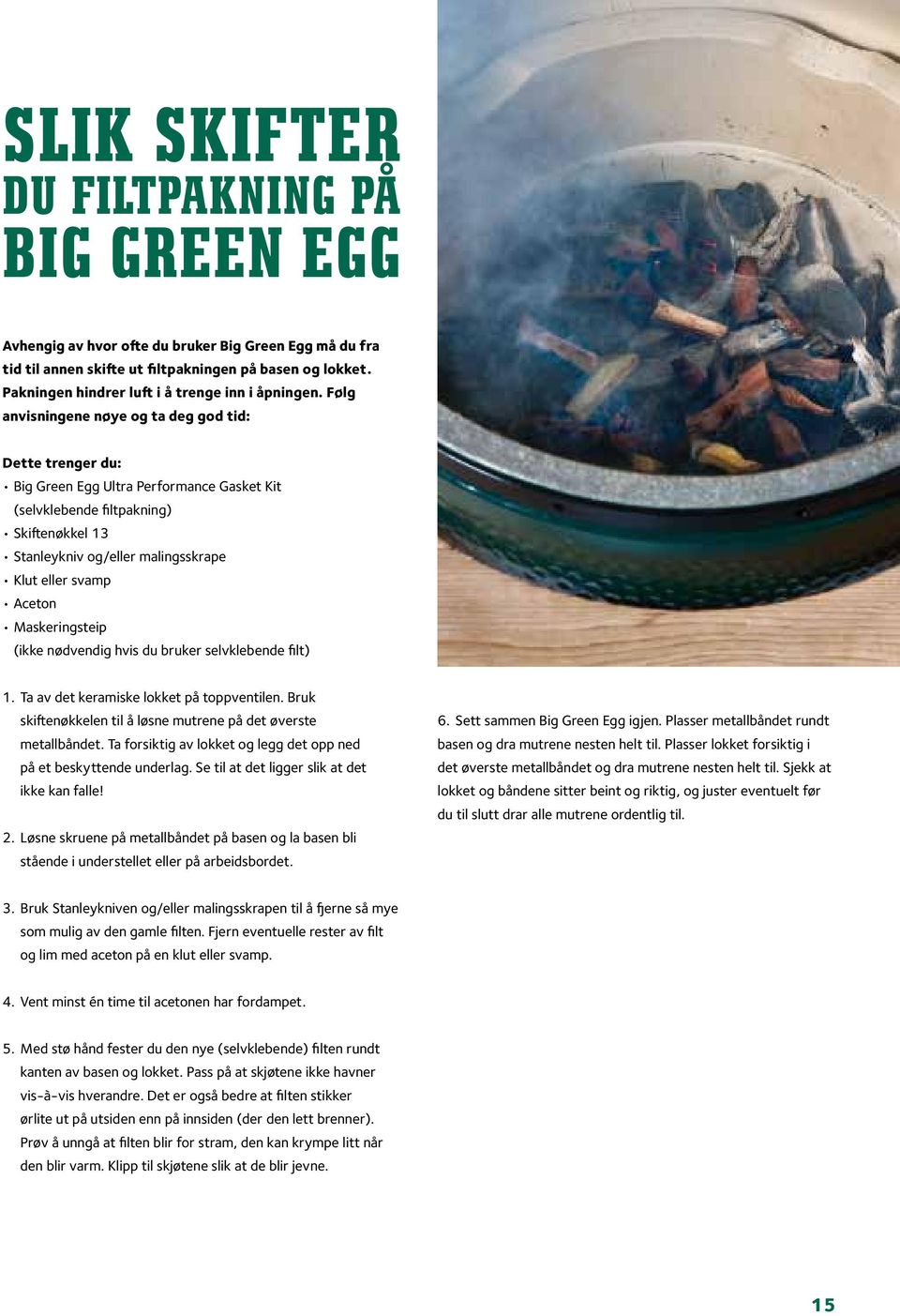Følg anvisningene nøye og ta deg god tid: Dette trenger du: Big Green Egg Ultra Performance Gasket Kit (selvklebende filtpakning) Skiftenøkkel 13 Stanleykniv og/eller malingsskrape Klut eller svamp