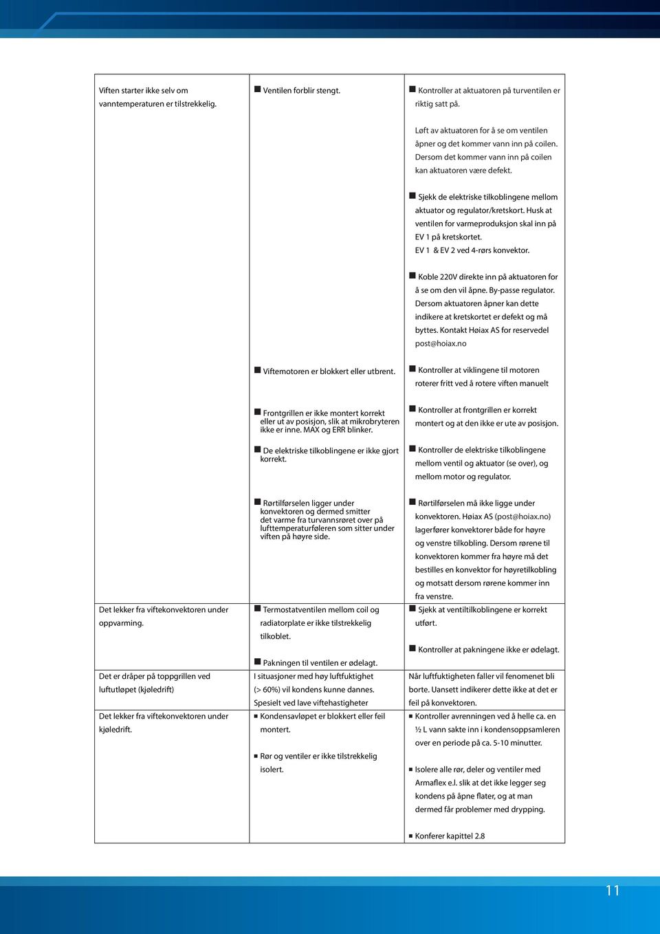 Sjekk de elektriske tilkoblingene mellom aktuator og regulator/kretskort. Husk at ventilen for varmeproduksjon skal inn på EV 1 på kretskortet. EV 1 & EV 2 ved 4-rørs konvektor.