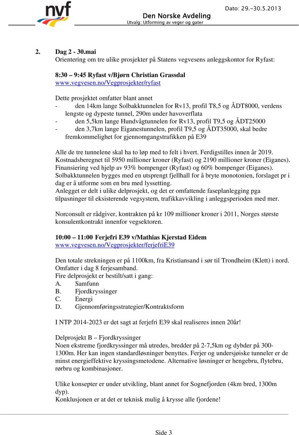 no/vegprosjekter/ryfast Dette prosjektet omfatter blant annet - den 14km lange Solbakktunnelen for Rv13, profil T8,5 og ÅDT8000, verdens lengste og dypeste tunnel, 290m under havoverflata - den 5,5km