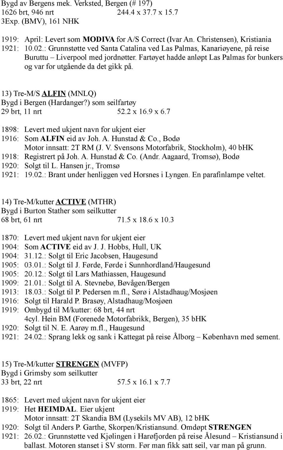 13) Tre-M/S ALFIN (MNLQ) Bygd i Bergen (Hardanger?) som seilfartøy 29 brt, 11 nrt 52.2 x 16.9 x 6.7 1898: Levert med ukjent navn for ukjent eier 1916: Som ALFIN eid av Joh. A. Hunstad & Co.
