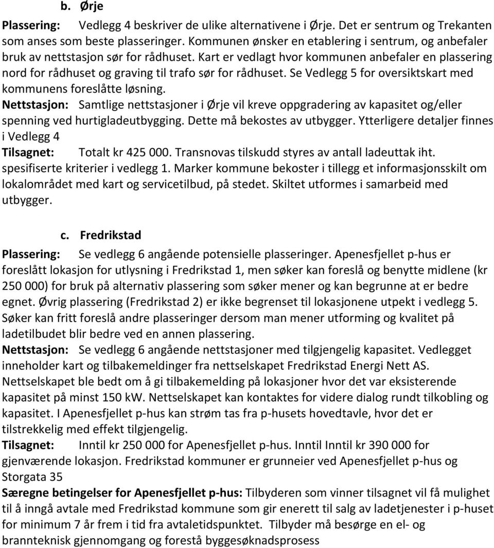 Kart er vedlagt hvor kommunen anbefaler en plassering nord for rådhuset og graving til trafo sør for rådhuset. Se Vedlegg 5 for oversiktskart med kommunens foreslåtte løsning.