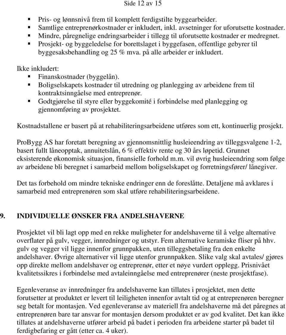 på alle arbeider er inkludert. Ikke inkludert: Finanskostnader (byggelån). Boligselskapets kostnader til utredning og planlegging av arbeidene frem til kontraktsinngåelse med entreprenør.