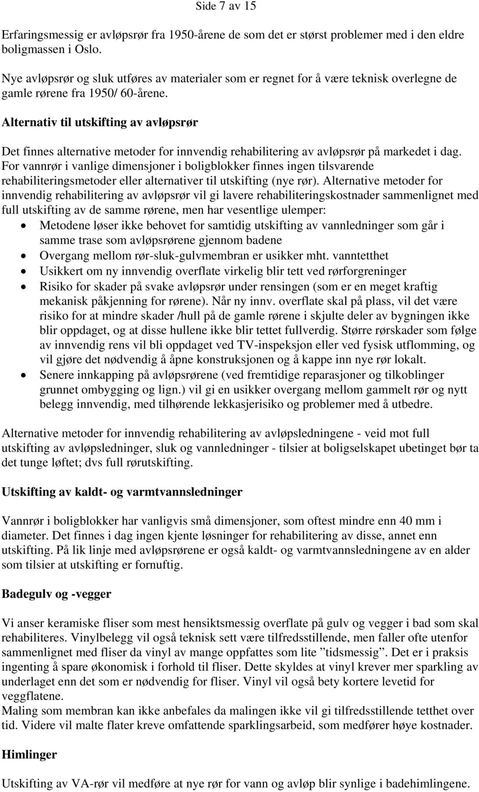 Alternativ til utskifting av avløpsrør Det finnes alternative metoder for innvendig rehabilitering av avløpsrør på markedet i dag.