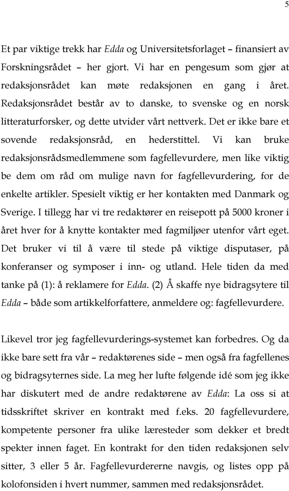 Vi kan bruke redaksjonsrådsmedlemmene som fagfellevurdere, men like viktig be dem om råd om mulige navn for fagfellevurdering, for de enkelte artikler.