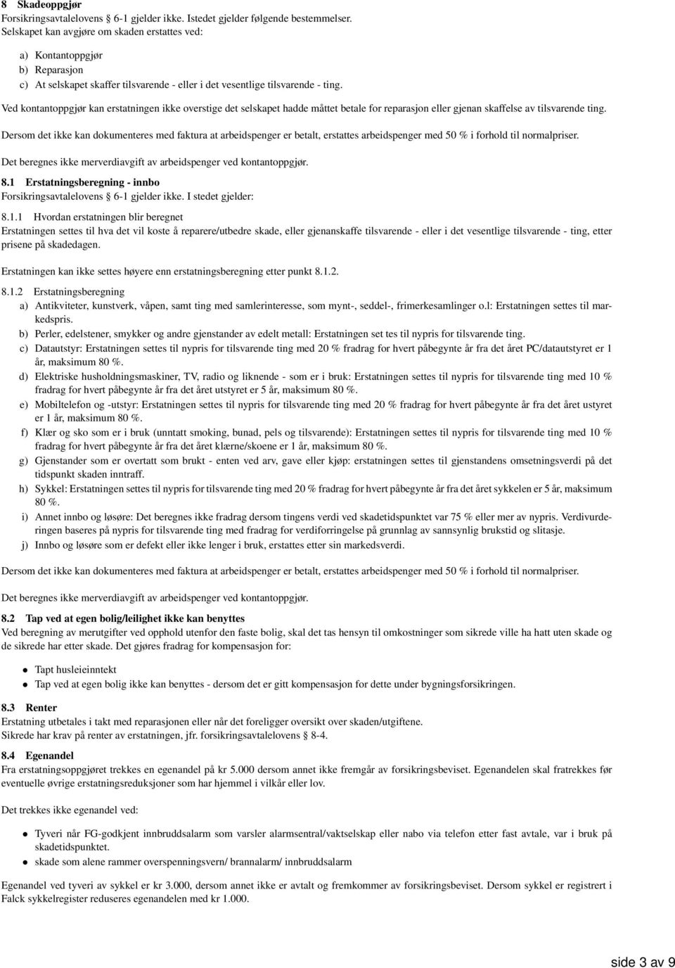 Ved kontantoppgjør kan erstatningen ikke overstige det selskapet hadde måttet betale for reparasjon eller gjenan skaffelse av tilsvarende ting.