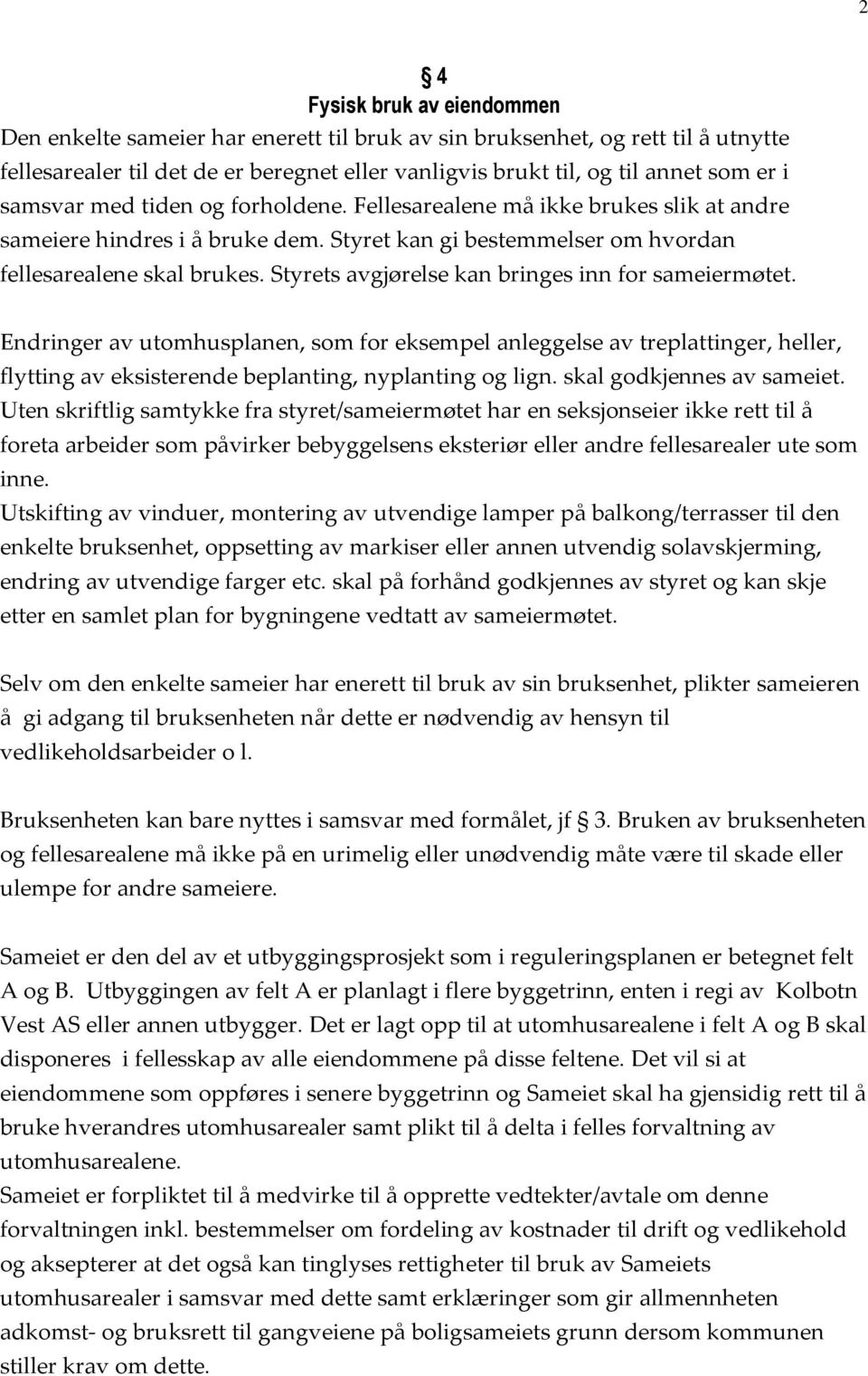 Styrets avgjørelse kan bringes inn for sameiermøtet. Endringer av utomhusplanen, som for eksempel anleggelse av treplattinger, heller, flytting av eksisterende beplanting, nyplanting og lign.