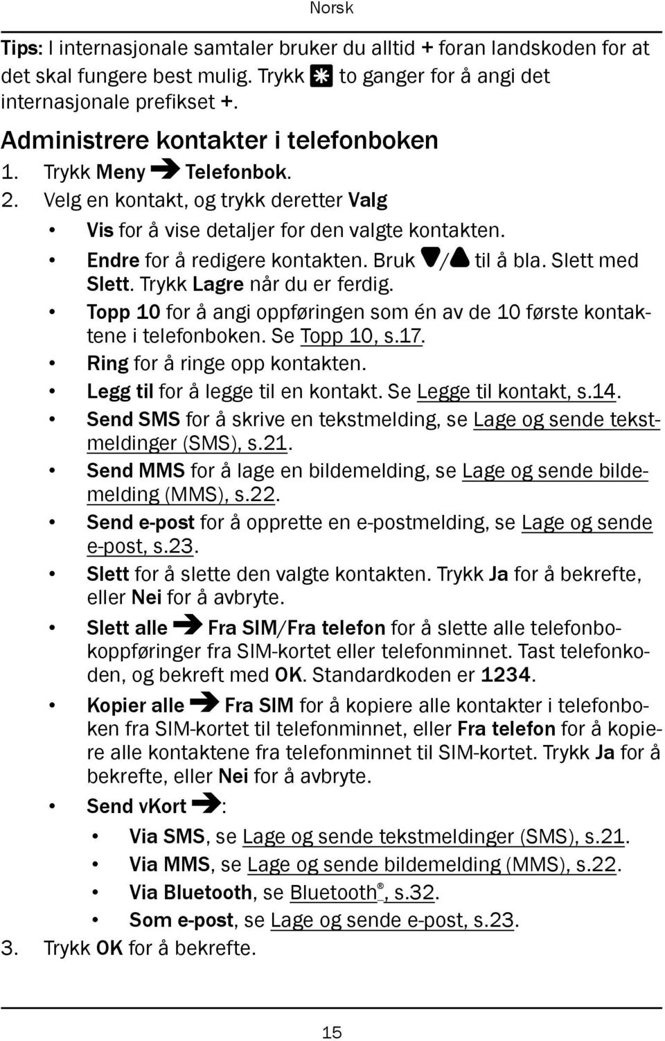 Bruk / til å bla. Slett med Slett. Trykk Lagre når du er ferdig. Topp 10 for å angi oppføringen som én av de 10 første kontaktene i telefonboken. Se Topp 10, s.17. Ring for å ringe opp kontakten.