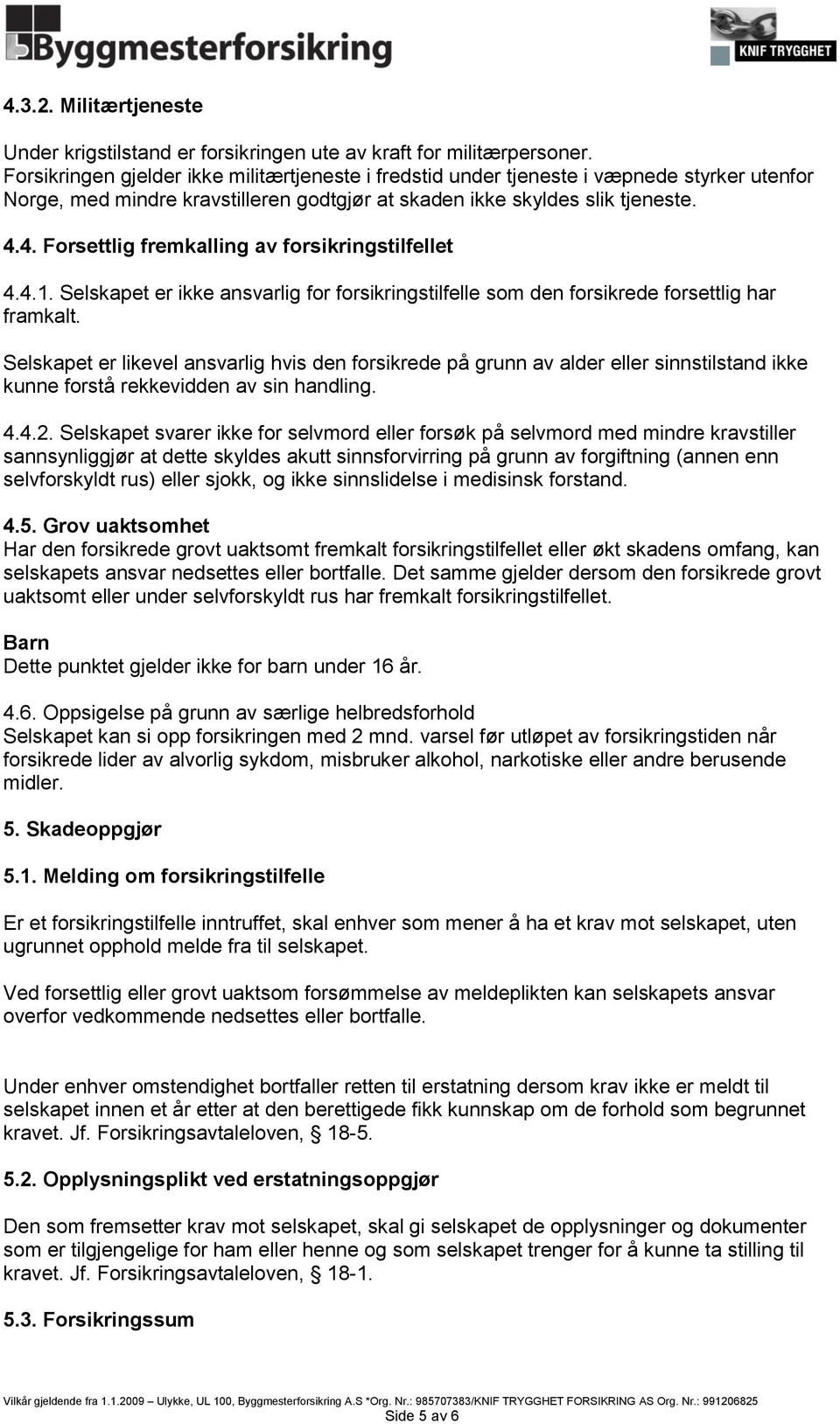 4. Forsettlig fremkalling av forsikringstilfellet 4.4.1. Selskapet er ikke ansvarlig for forsikringstilfelle som den forsikrede forsettlig har framkalt.