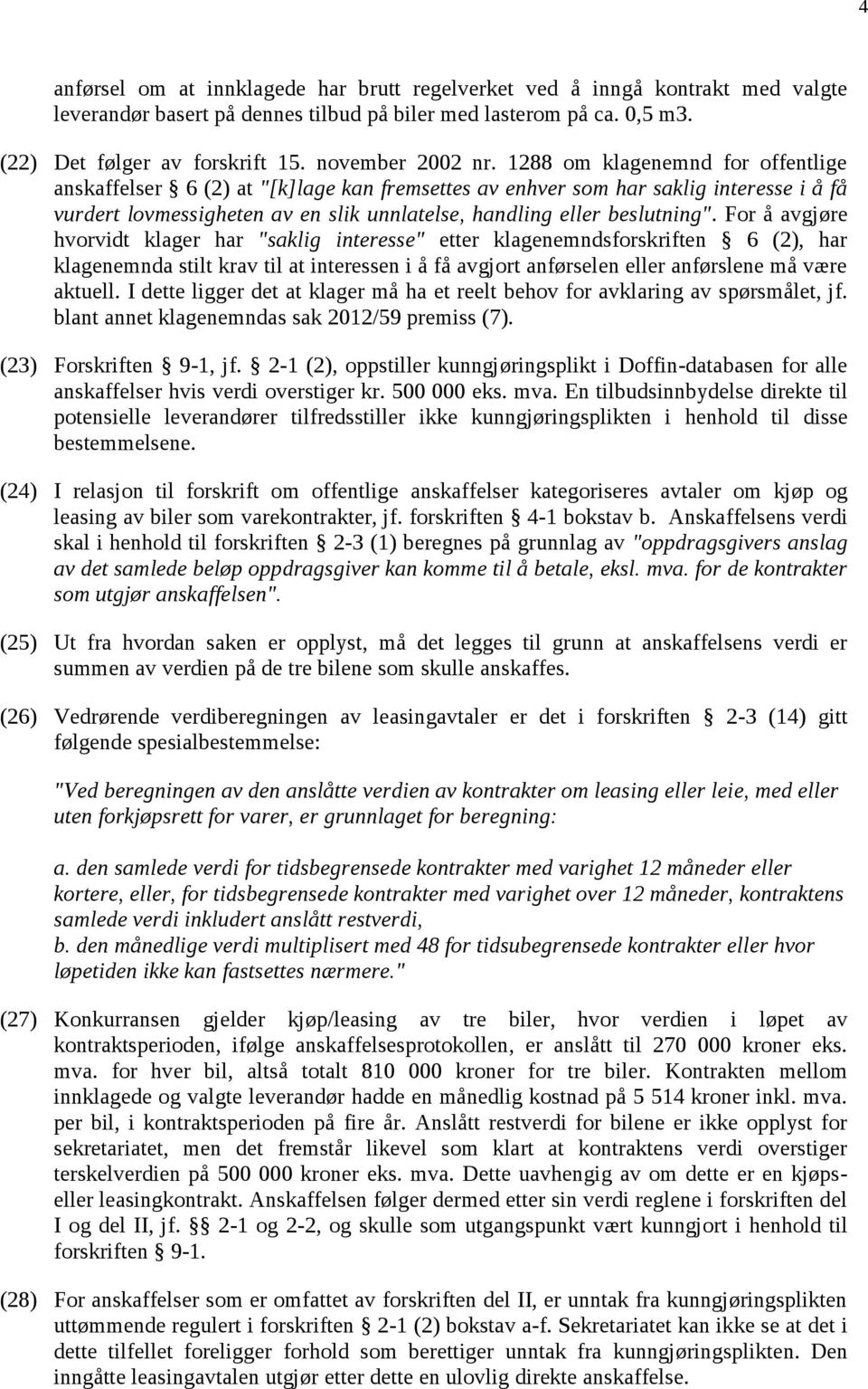 1288 om klagenemnd for offentlige anskaffelser 6 (2) at "[k]lage kan fremsettes av enhver som har saklig interesse i å få vurdert lovmessigheten av en slik unnlatelse, handling eller beslutning".