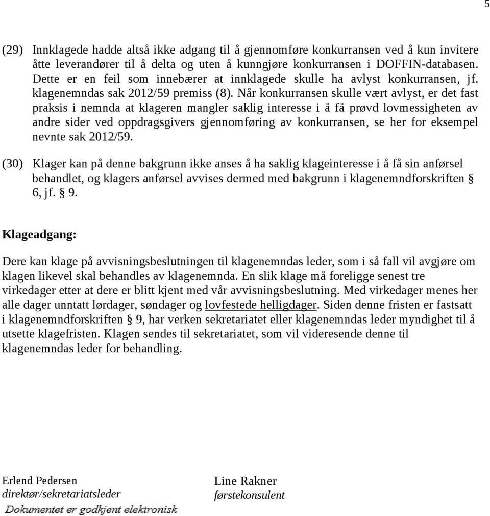 Når konkurransen skulle vært avlyst, er det fast praksis i nemnda at klageren mangler saklig interesse i å få prøvd lovmessigheten av andre sider ved oppdragsgivers gjennomføring av konkurransen, se