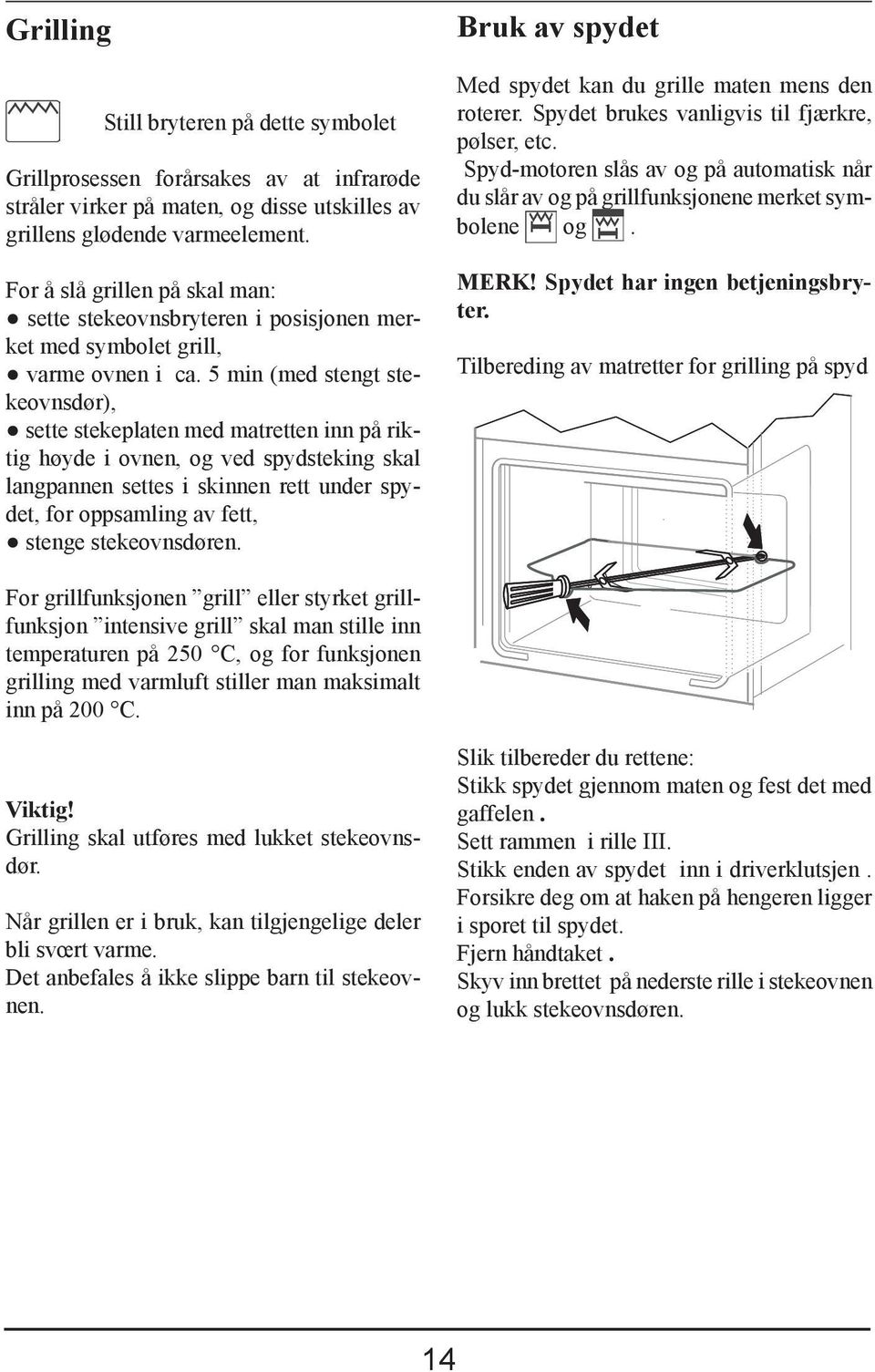 5 min (med stengt stekeovnsdør), sette stekeplaten med matretten inn på riktig høyde i ovnen, og ved spydsteking skal langpannen settes i skinnen rett under spydet, for oppsamling av fett, stenge