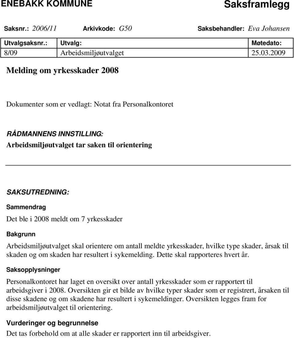 meldt om 7 yrkesskader Bakgrunn Arbeidsmiljøutvalget skal orientere om antall meldte yrkesskader, hvilke type skader, årsak til skaden og om skaden har resultert i sykemelding.