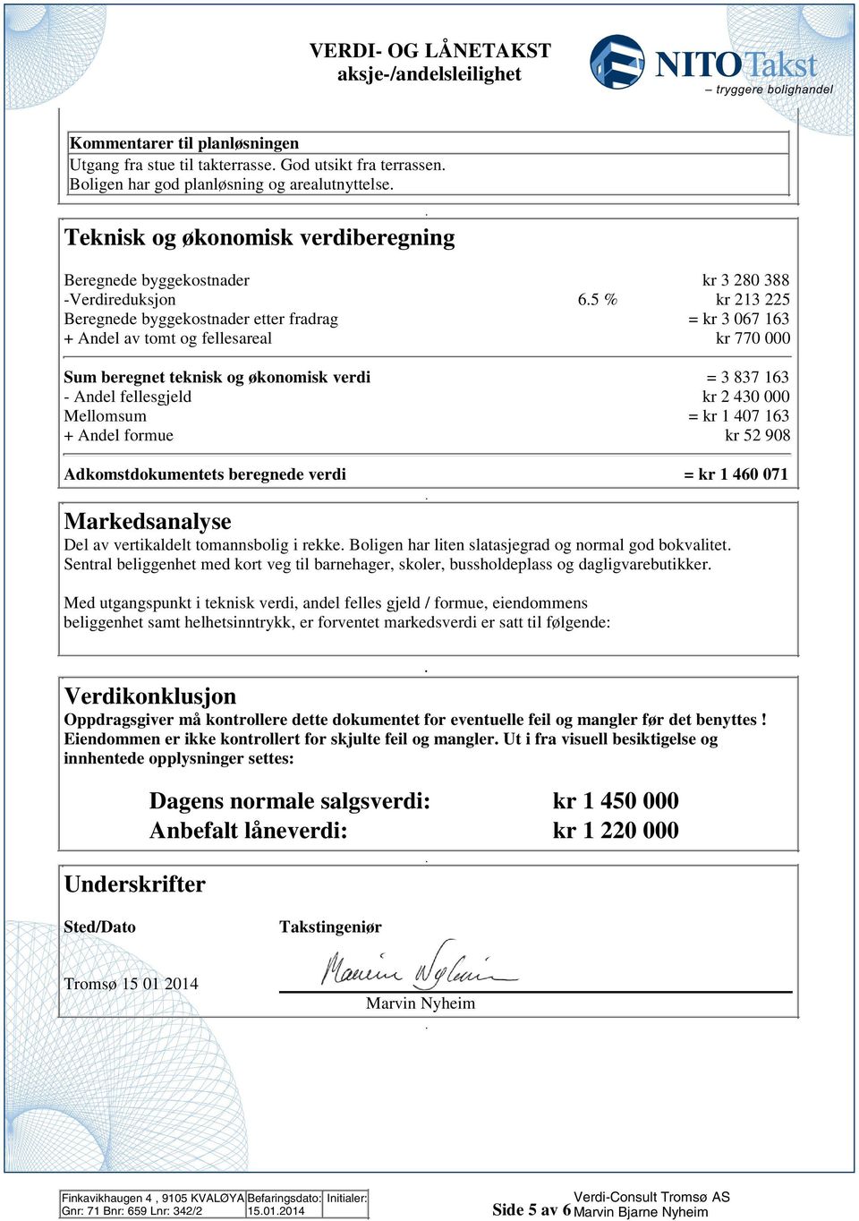 fellesgjeld kr 430 000 Mellomsum = kr 1 407 163 + Andel formue kr 5 908 Adkomstdokumentets beregnede verdi = kr 1 460 071 Markedsanalyse Del av vertikaldelt tomannsbolig i rekke Boligen har liten