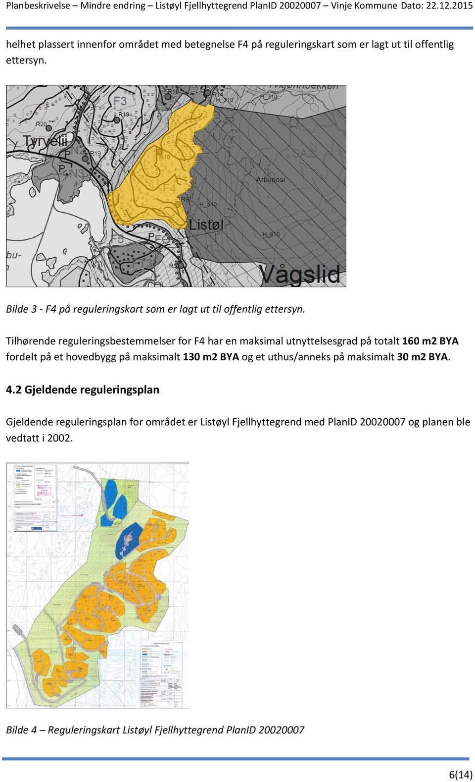 Tilhørende reguleringsbestemmelser for F4 har en maksimal utnyttelsesgrad på totalt 160 m2 BYA fordelt på et hovedbygg på maksimalt 130 m2 BYA