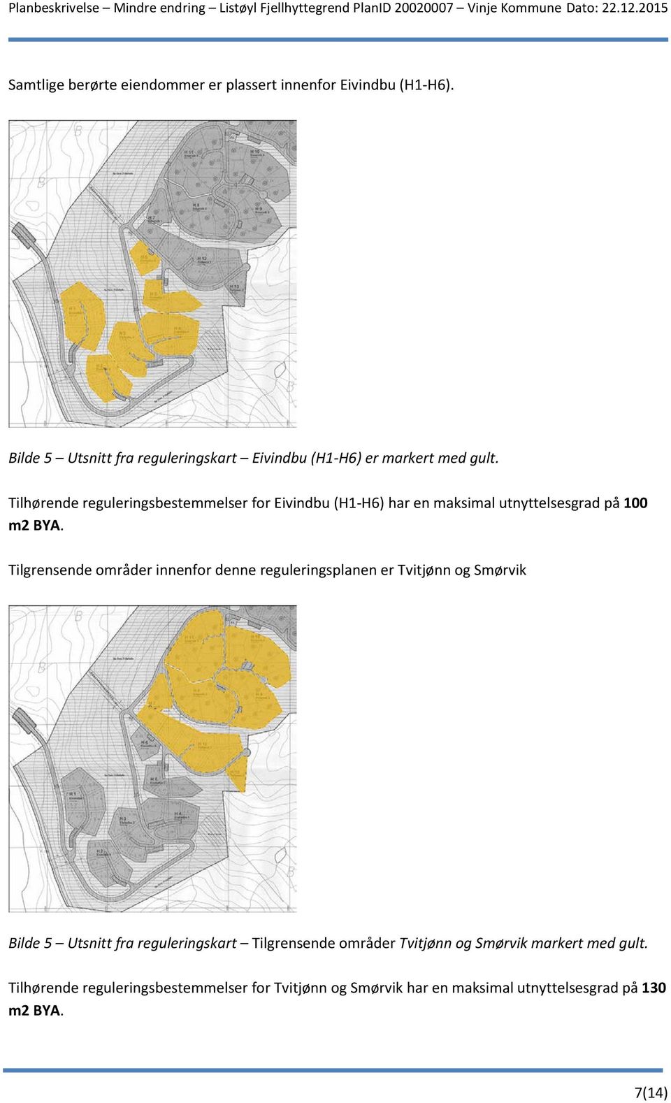 Tilhørende reguleringsbestemmelser for Eivindbu (H1-H6) har en maksimal utnyttelsesgrad på 100 m2 BYA.