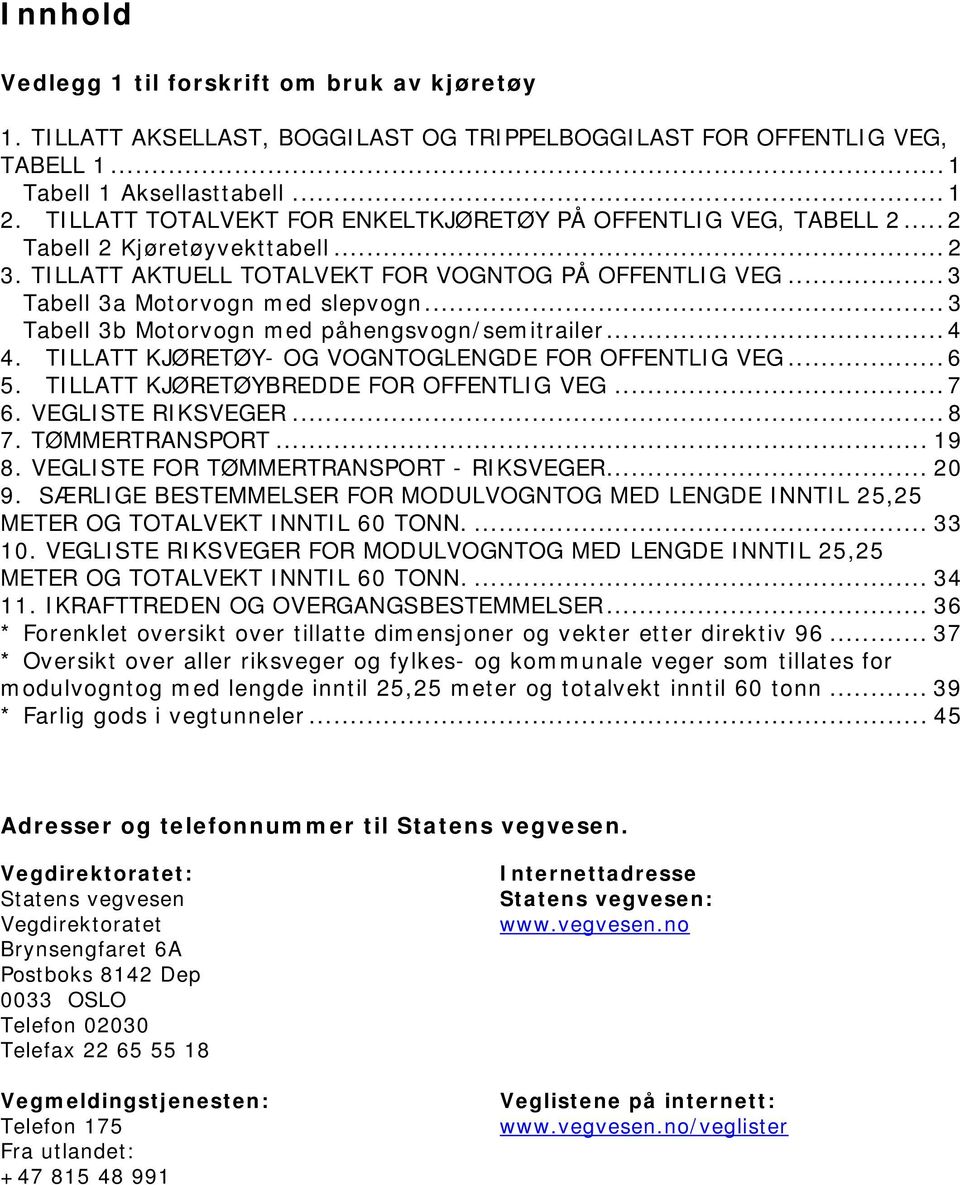 ..3 Tabell 3b Motorvogn med påhengsvogn/semitrailer...4 4. TILLATT KJØRETØY- OG VOGNTOGLENGDE FOR OFFENTLIG VEG...6 5. TILLATT KJØRETØYBREDDE FOR OFFENTLIG VEG...7 6. VEGLISTE RIKSVEGER... 8 7.