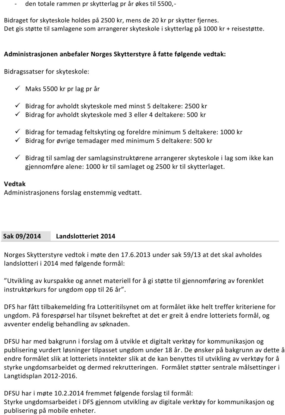 Bidragssatser for skyteskole: Maks 5500 kr pr lag pr år Bidrag for avholdt skyteskole med minst 5 deltakere: 2500 kr Bidrag for avholdt skyteskole med 3 eller 4 deltakere: 500 kr Bidrag for temadag