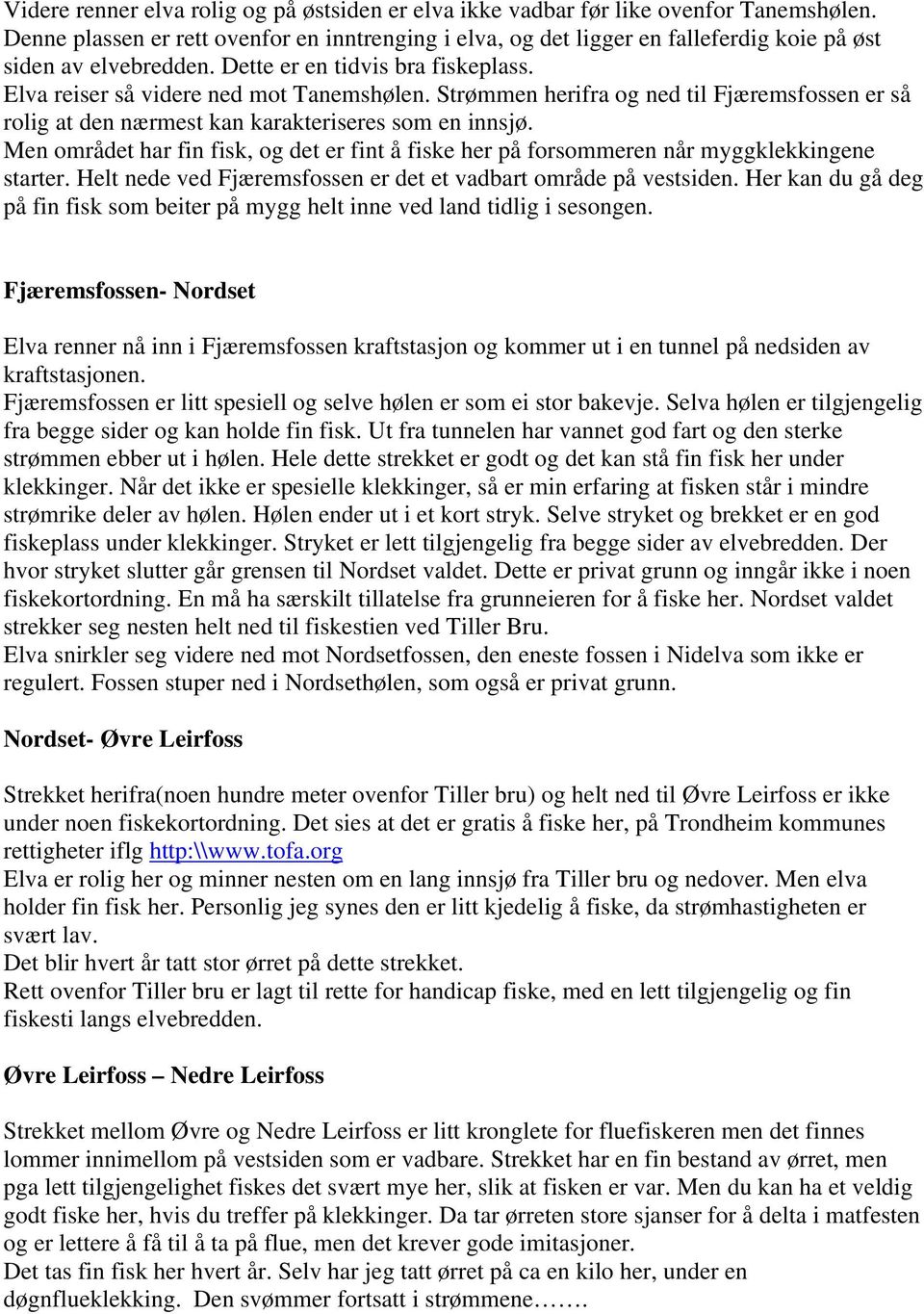 Strømmen herifra og ned til Fjæremsfossen er så rolig at den nærmest kan karakteriseres som en innsjø. Men området har fin fisk, og det er fint å fiske her på forsommeren når myggklekkingene starter.