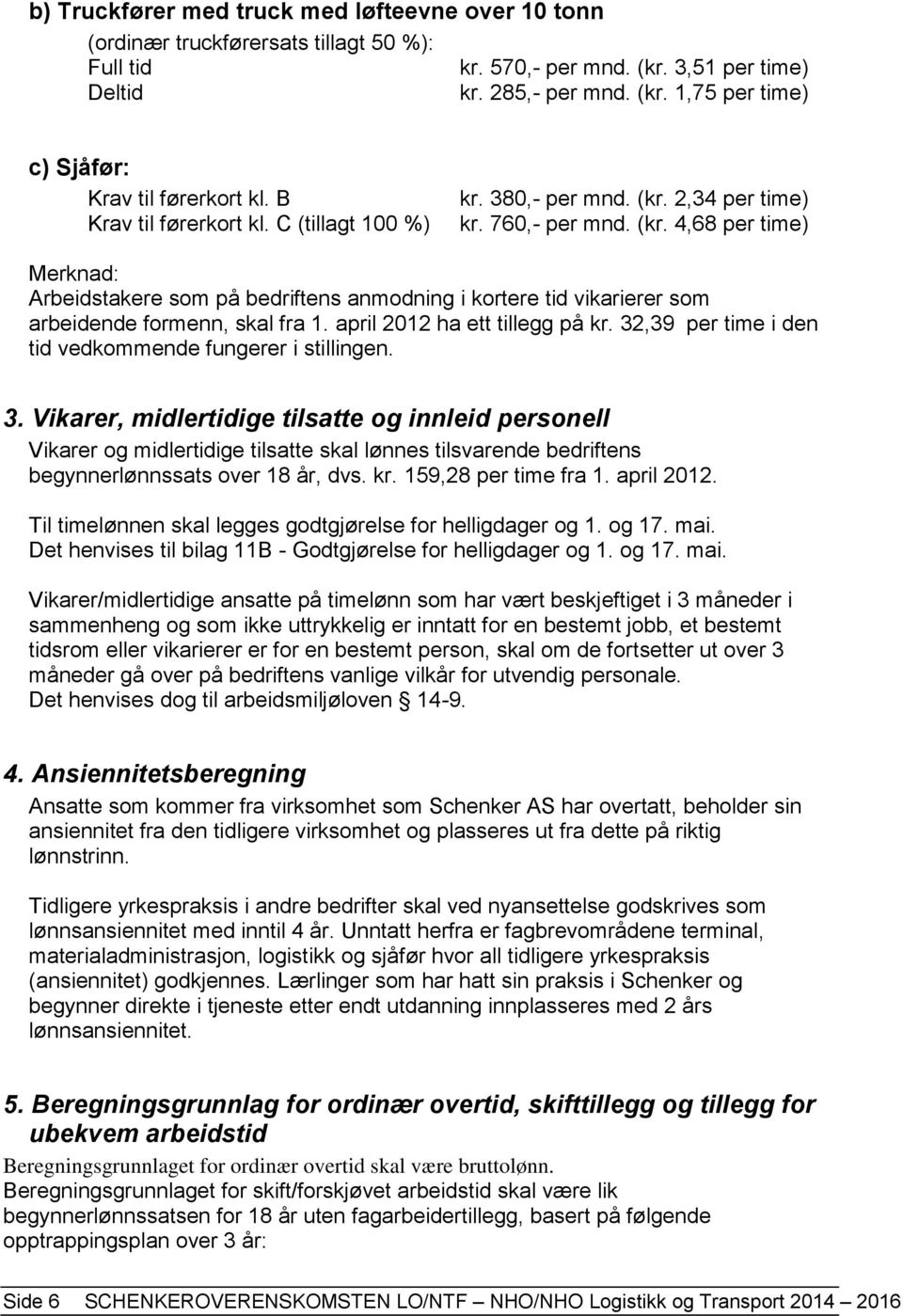 april 2012 ha ett tillegg på kr. 32,39 per time i den tid vedkommende fungerer i stillingen. 3. Vikarer, midlertidige tilsatte og innleid personell Vikarer og midlertidige tilsatte skal lønnes tilsvarende bedriftens begynnerlønnssats over 18 år, dvs.